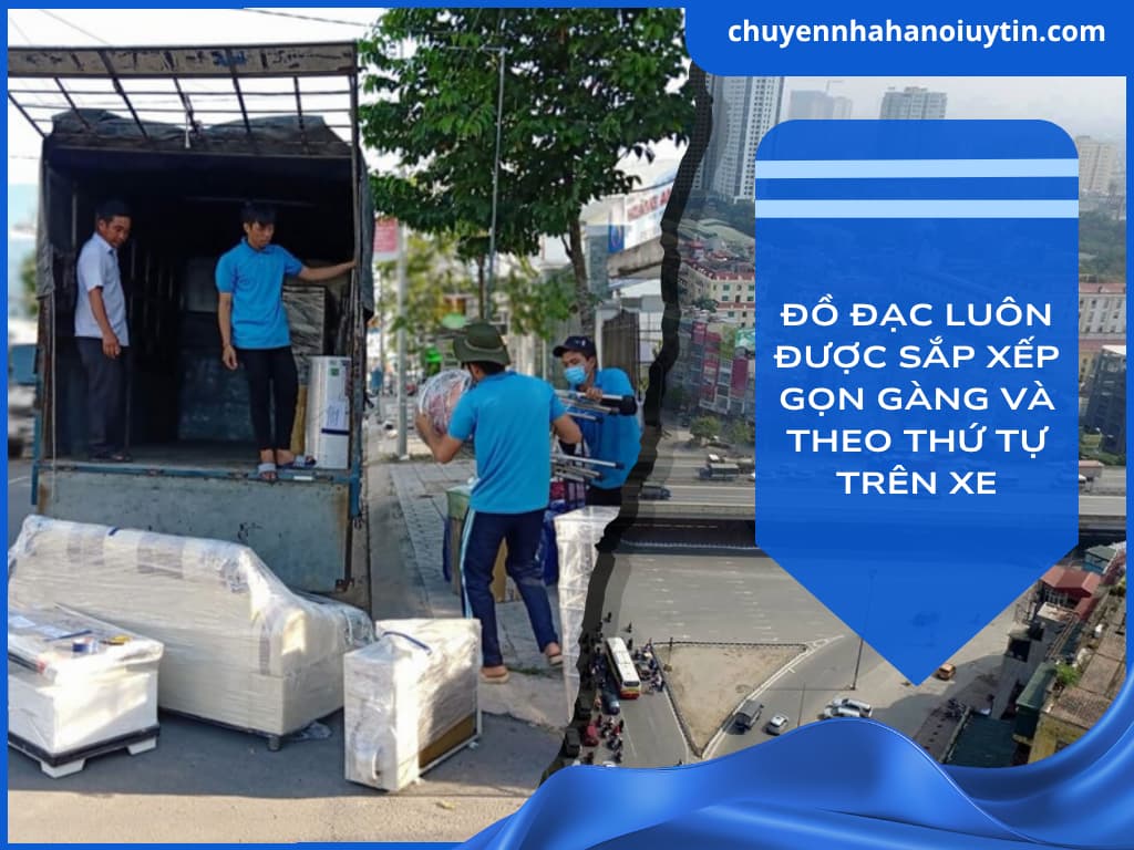 Đồ đạc luôn được sắp xếp gọn gàng và kiểm tra kỹ lưỡng trên xe để đảm bảo an tòan, không bị cấn móp, rơi vỡ trong quá trình vận chuyển qua nhà mới